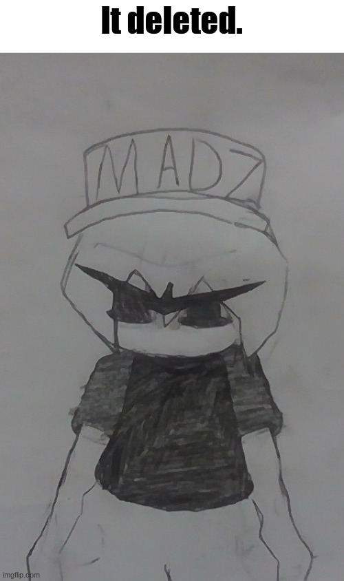 Madnez stare | It deleted. | image tagged in madnez stare | made w/ Imgflip meme maker
