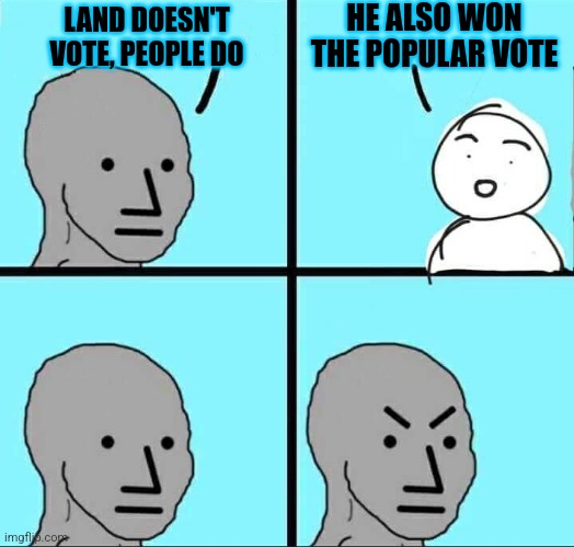 LAND DOESN'T VOTE, PEOPLE DO HE ALSO WON THE POPULAR VOTE | image tagged in npc meme | made w/ Imgflip meme maker