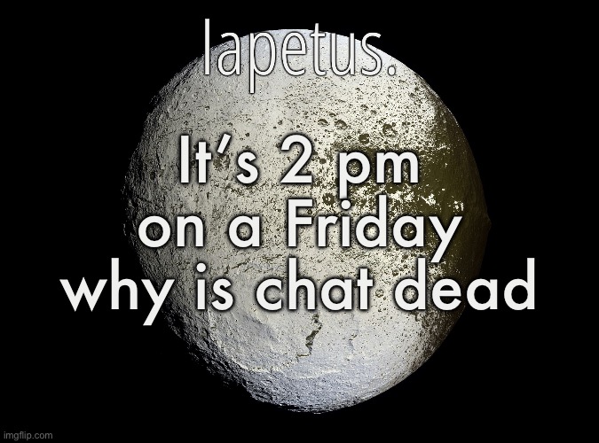 Silver Announcement Template 13.0 Template | It’s 2 pm on a Friday why is chat dead | image tagged in silver announcement template 13 0 template | made w/ Imgflip meme maker
