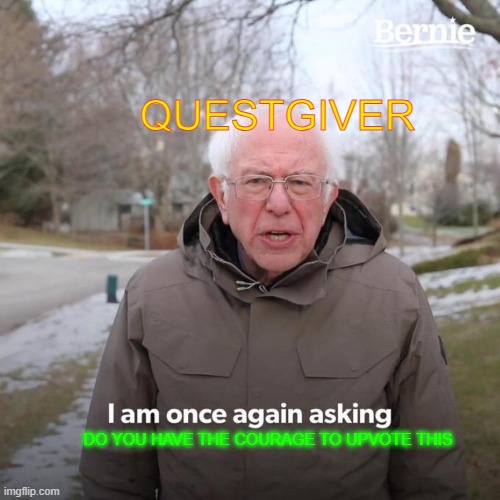 Bernie I Am Once Again Asking For Your Support Meme | QUESTGIVER DO YOU HAVE THE COURAGE TO UPVOTE THIS | image tagged in memes,bernie i am once again asking for your support | made w/ Imgflip meme maker