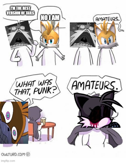 Best Tails AU | I'M THE BEST VERSION OF TAILS; NO I AM | image tagged in amateurs | made w/ Imgflip meme maker