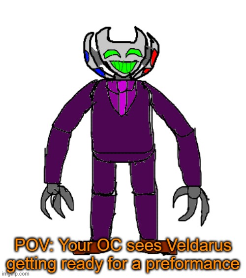 RP with Veldarus | POV: Your OC sees Veldarus getting ready for a preformance | image tagged in veldarus | made w/ Imgflip meme maker