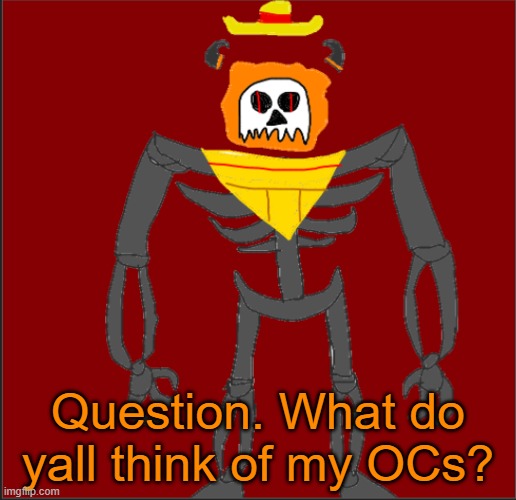 Wanna know | Question. What do yall think of my OCs? | image tagged in mexican infernal | made w/ Imgflip meme maker