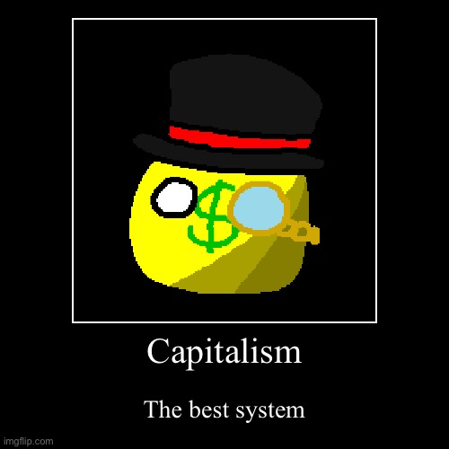 Capitalism | The best system | image tagged in funny,demotivationals | made w/ Imgflip demotivational maker