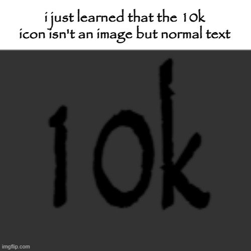 i set most fonts to papyrus in chrome | i just learned that the 10k icon isn't an image but normal text | made w/ Imgflip meme maker