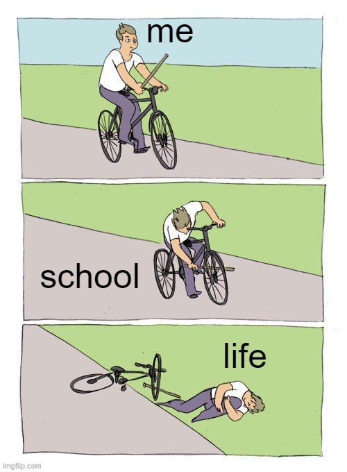 when life be | me; school; life | image tagged in memes,bike fall | made w/ Imgflip meme maker