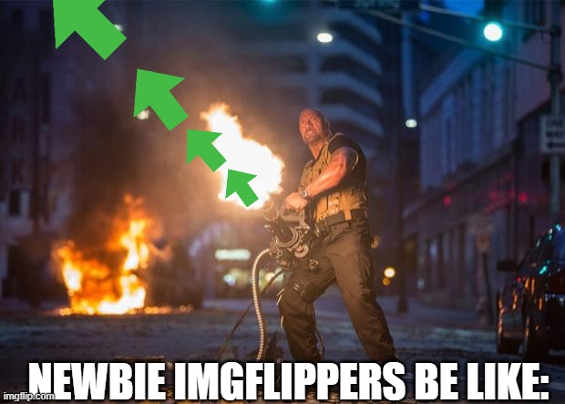 UPVOTE UPVOTE UPVOTE | NEWBIE IMGFLIPPERS BE LIKE: | image tagged in fast and furious 7 dwayne johnson gatling gun | made w/ Imgflip meme maker