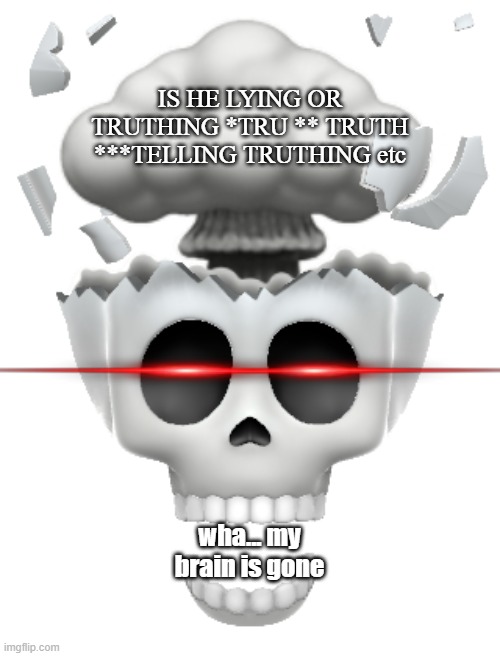 shocked brain explode skull emoji (iphone) | wha... my brain is gone IS HE LYING OR TRUTHING *TRU ** TRUTH ***TELLING TRUTHING etc | image tagged in shocked brain explode skull emoji iphone | made w/ Imgflip meme maker