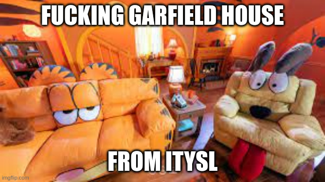 Garfield house | FUCKING GARFIELD HOUSE FROM ITYSL | image tagged in garfield house | made w/ Imgflip meme maker