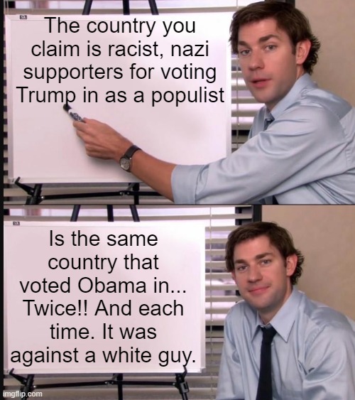 As a whole, the people of our country are not racist. | The country you claim is racist, nazi supporters for voting Trump in as a populist; Is the same country that voted Obama in... Twice!! And each time. It was against a white guy. | image tagged in jim halpert pointing to whiteboard,america is not racist,trump,kamala harris,2024 election,nazi | made w/ Imgflip meme maker