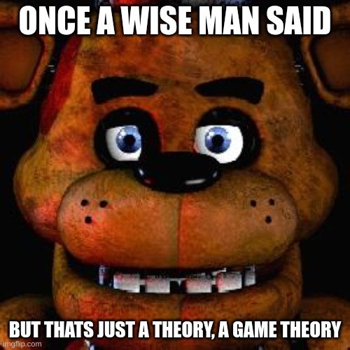 a wise man | ONCE A WISE MAN SAID; BUT THATS JUST A THEORY, A GAME THEORY | image tagged in five nights at freddys | made w/ Imgflip meme maker