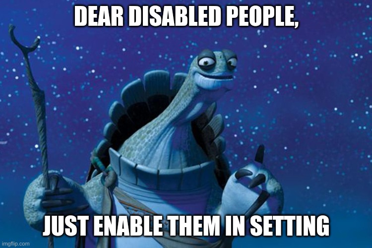 lol | DEAR DISABLED PEOPLE, JUST ENABLE THEM IN SETTING | image tagged in master oogway | made w/ Imgflip meme maker