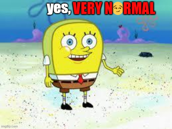 normal spongebob | yes, VERY N    RMAL | image tagged in normal spongebob | made w/ Imgflip meme maker