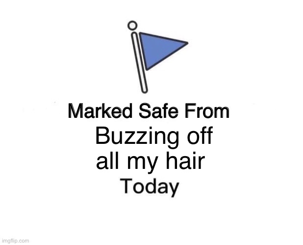 Chopping off hair | Buzzing off all my hair | image tagged in memes,marked safe from | made w/ Imgflip meme maker