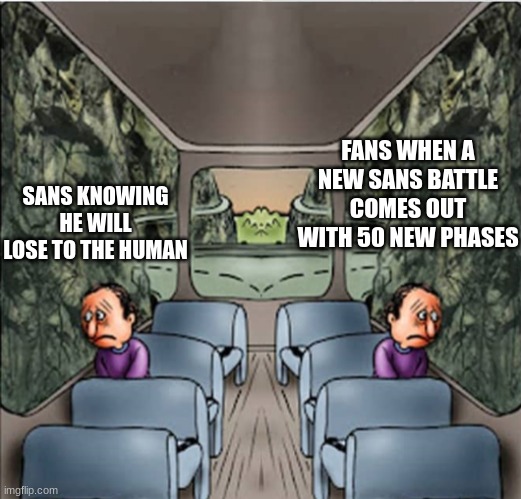 Sans fan fights in a nutshel | FANS WHEN A NEW SANS BATTLE COMES OUT WITH 50 NEW PHASES; SANS KNOWING HE WILL LOSE TO THE HUMAN | image tagged in two sad guys on a bus | made w/ Imgflip meme maker