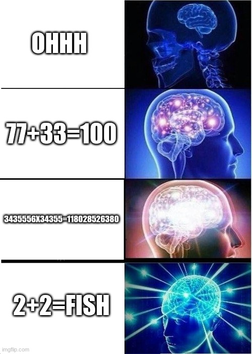 Expanding Brain Meme | OHHH; 77+33=100; 3435556X34355=118028526380; 2+2=FISH | image tagged in memes,expanding brain | made w/ Imgflip meme maker