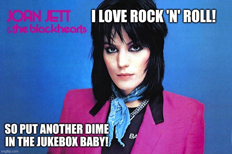 I love rock 'n' roll! | I LOVE ROCK 'N' ROLL! SO PUT ANOTHER DIME IN THE JUKEBOX BABY! | image tagged in i love rock 'n' roll | made w/ Imgflip meme maker