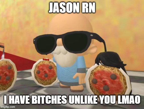 I have some bitches | JASON RN I HAVE BITCHES UNLIKE YOU LMAO | image tagged in i have some bitches | made w/ Imgflip meme maker