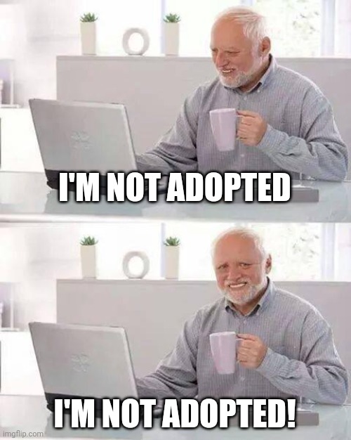 If you know, you know (explanation in comments) | I'M NOT ADOPTED; I'M NOT ADOPTED! | image tagged in memes,hide the pain harold,mind stretching | made w/ Imgflip meme maker