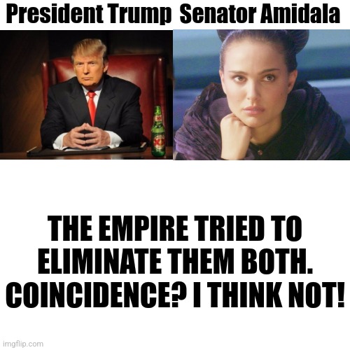 Only a sith deals in absolutes | Senator Amidala; President Trump; THE EMPIRE TRIED TO ELIMINATE THEM BOTH. COINCIDENCE? I THINK NOT! | image tagged in donald trump,star wars,coincidence i think not | made w/ Imgflip meme maker