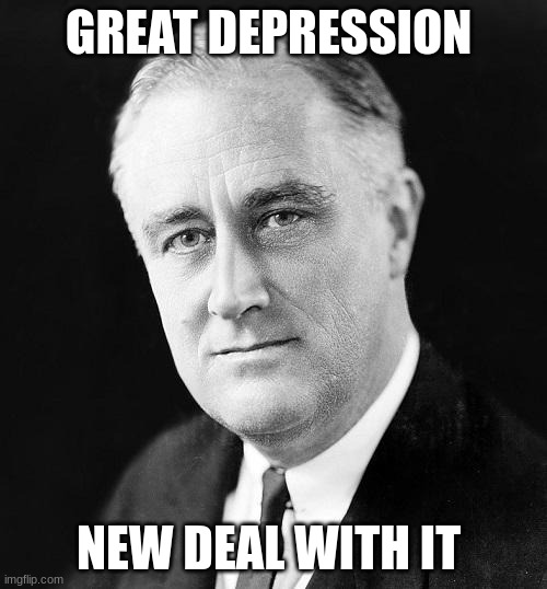 FDR Promise | GREAT DEPRESSION; NEW DEAL WITH IT | image tagged in fdr promise | made w/ Imgflip meme maker