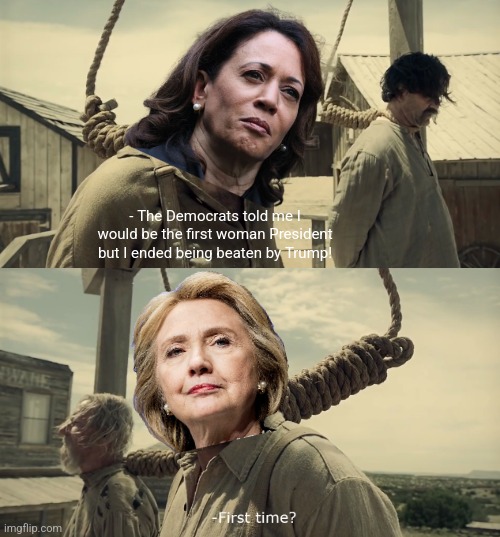 Welcome to the club Kamala. Sincerely from Hillary Clinton. | - The Democrats told me I would be the first woman President but I ended being beaten by Trump! | image tagged in first time,kamala harris,hillary clinton,democrats,election | made w/ Imgflip meme maker