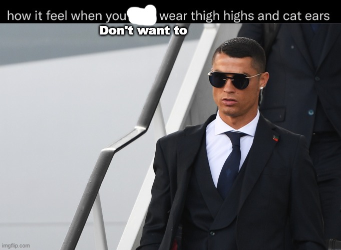 Don't want to | image tagged in cristiano ronaldo honest reaction/chad | made w/ Imgflip meme maker