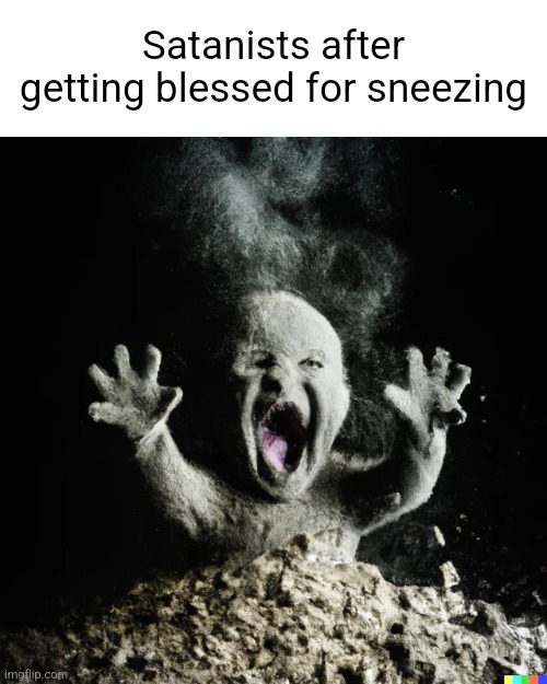 Baby dust | Satanists after getting blessed for sneezing | image tagged in baby dust | made w/ Imgflip meme maker