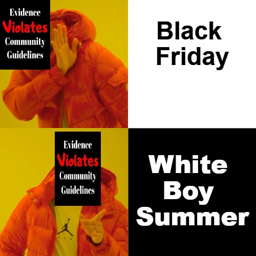 Nostalgia / Silly Wordplay / Looking Forward To | Black 

Friday; White 

Boy 

Summer | image tagged in drake hotline bling,that's just silly white,black friday,white boy summer,holidays,culture | made w/ Imgflip meme maker