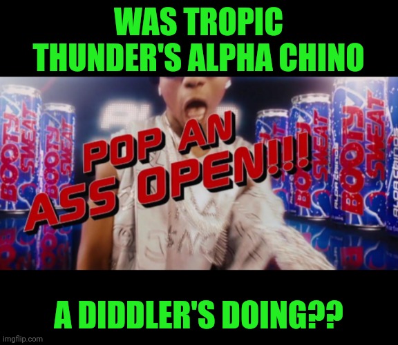 Funny | WAS TROPIC THUNDER'S ALPHA CHINO; A DIDDLER'S DOING?? | image tagged in funny,diddy,booty,booty warrior,tropic thunder,puppet | made w/ Imgflip meme maker