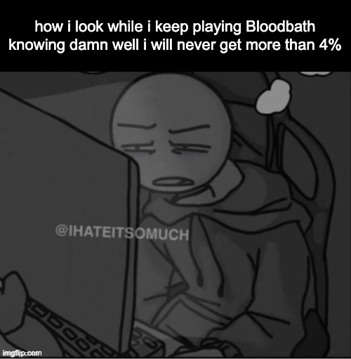 i suck ass istfg | how i look while i keep playing Bloodbath knowing damn well i will never get more than 4% | image tagged in guy staring at a computer | made w/ Imgflip meme maker