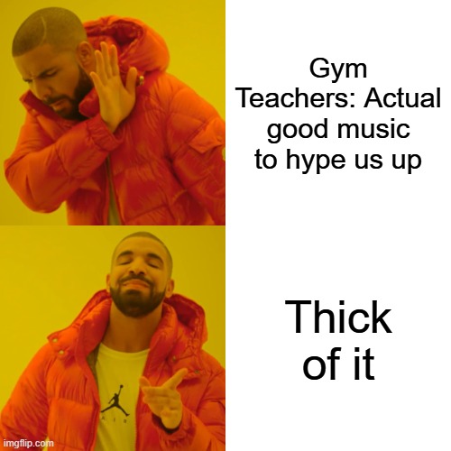 School Memes | Gym Teachers: Actual good music to hype us up; Thick of it | image tagged in memes,drake hotline bling | made w/ Imgflip meme maker