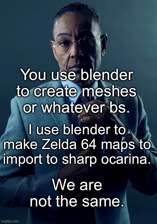 We are not the same | You use blender to create meshes or whatever bs. I use blender to make Zelda 64 maps to import to sharp ocarina. We are not the same. | image tagged in we are not the same | made w/ Imgflip meme maker
