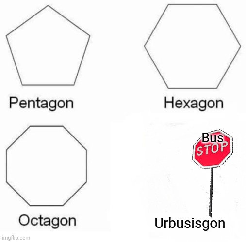 Yeah the bus... Well umm... (⁠;⁠ŏ⁠﹏⁠ŏ⁠) Read this and you will get it. | Bus; Urbusisgon | image tagged in memes,pentagon hexagon octagon,too late,for,the,bus | made w/ Imgflip meme maker