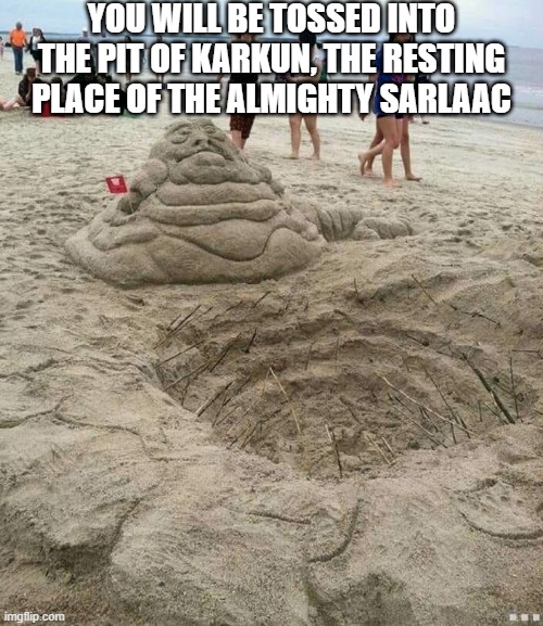 The Sarlaac | YOU WILL BE TOSSED INTO THE PIT OF KARKUN, THE RESTING PLACE OF THE ALMIGHTY SARLAAC | image tagged in star wars | made w/ Imgflip meme maker