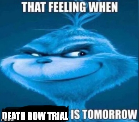 that feeling when x is tomorrow | DEATH ROW TRIAL | image tagged in that feeling when x is tomorrow | made w/ Imgflip meme maker