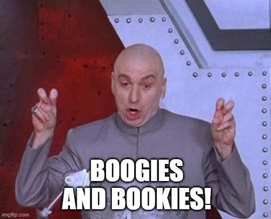 Boogies and Bookies | BOOGIES AND BOOKIES! | image tagged in memes,dr evil laser | made w/ Imgflip meme maker