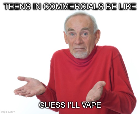 Guess I'll die  | TEENS IN COMMERCIALS BE LIKE; GUESS I’LL VAPE | image tagged in guess i'll die | made w/ Imgflip meme maker