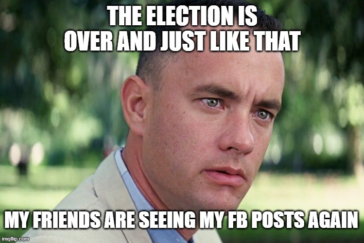 And Just Like That Meme | THE ELECTION IS OVER AND JUST LIKE THAT; MY FRIENDS ARE SEEING MY FB POSTS AGAIN | image tagged in memes,and just like that | made w/ Imgflip meme maker