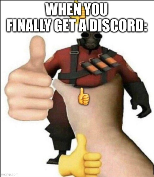 I mean…if anyone maybe sorta wants to be my friennndd- | WHEN YOU FINALLY GET A DISCORD: | image tagged in pyro thumbs up | made w/ Imgflip meme maker