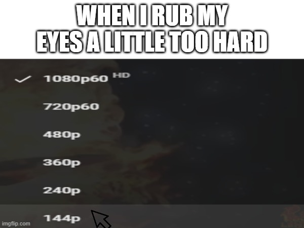 when I rub my eyes a little too hard | WHEN I RUB MY EYES A LITTLE TOO HARD | image tagged in memes | made w/ Imgflip meme maker