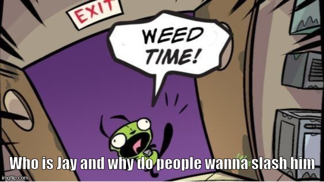 weed time | Who is Jay and why do people wanna slash him | image tagged in weed time | made w/ Imgflip meme maker