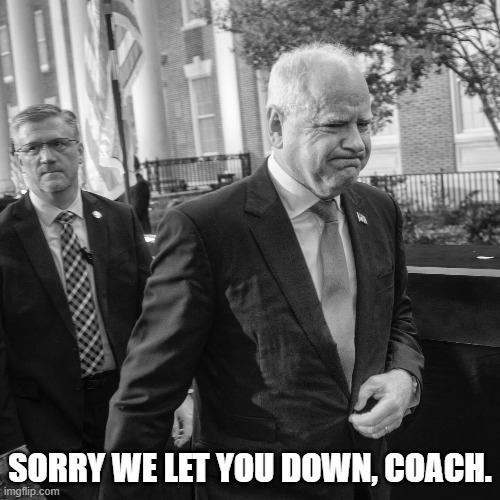 Sorry we let you down, Coach. | SORRY WE LET YOU DOWN, COACH. | image tagged in coach,walz | made w/ Imgflip meme maker