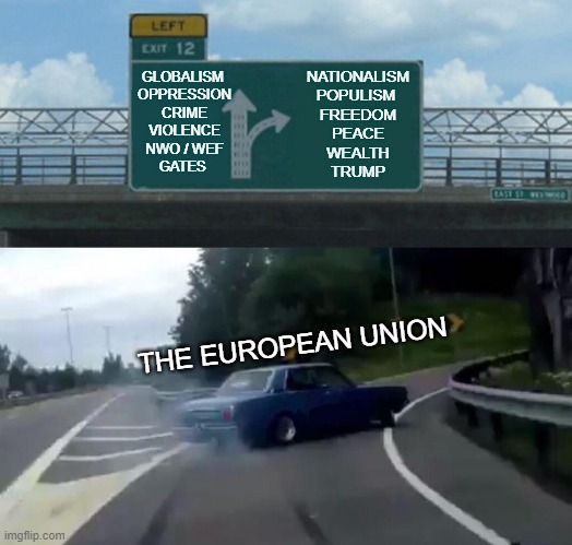 HISTORY IS BUT A SERIES OF DECISIONS. | GLOBALISM 
OPPRESSION
CRIME
VIOLENCE
NWO / WEF
GATES; NATIONALISM
POPULISM 
FREEDOM
PEACE
WEALTH
TRUMP; THE EUROPEAN UNION | image tagged in memes,left exit 12 off ramp | made w/ Imgflip meme maker