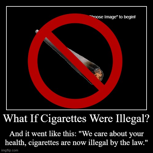 What If Cigarettes Were Illegal? | And it went like this: "We care about your health, cigarettes are now illegal by the law." | image tagged in funny,demotivationals | made w/ Imgflip demotivational maker