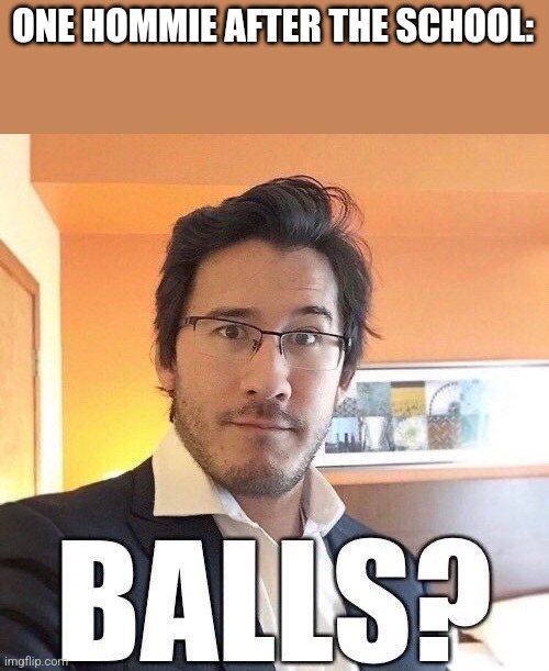 Yes please | ONE HOMMIE AFTER THE SCHOOL: | image tagged in markiplier | made w/ Imgflip meme maker