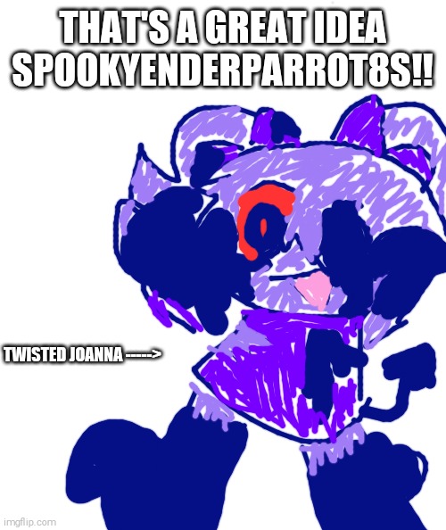 Great idea! >:) | THAT'S A GREAT IDEA SPOOKYENDERPARROT8S!! TWISTED JOANNA -----> | image tagged in dandy's world,joanna,twisted joanna,vore | made w/ Imgflip meme maker