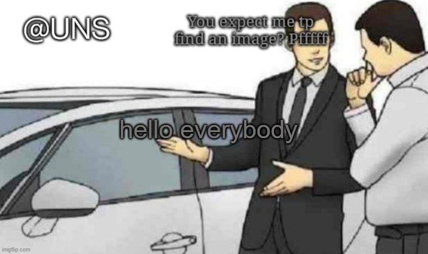 UNS Temp | hello everybody | image tagged in uns temp | made w/ Imgflip meme maker