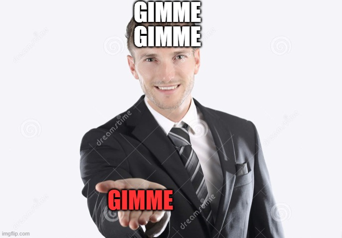 Gimme | GIMME GIMME GIMME | image tagged in gimme | made w/ Imgflip meme maker