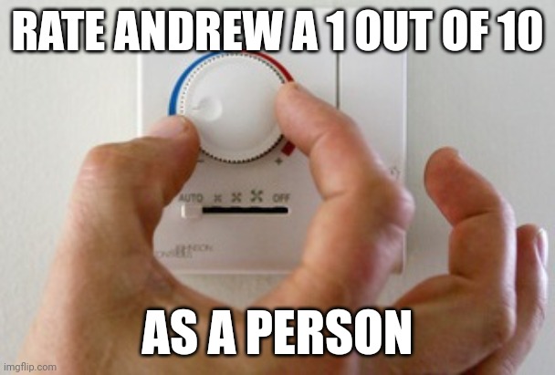 Personality wise | RATE ANDREW A 1 OUT OF 10; AS A PERSON | image tagged in thermostat air conditioner heater | made w/ Imgflip meme maker